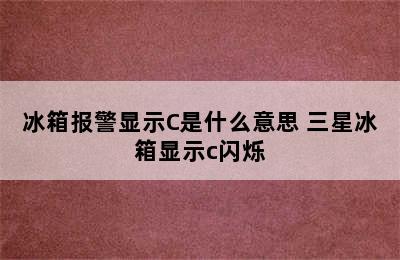 冰箱报警显示C是什么意思 三星冰箱显示c闪烁